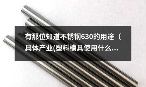 有那位知道不锈钢630的用途(具体产业(塑料模具使用什么钢材做的产品黑又亮)