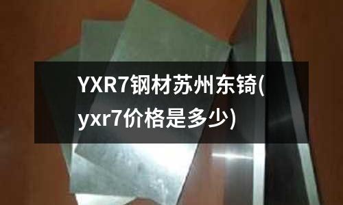 YXR7钢材苏州东锜(yxr7价格是多少)