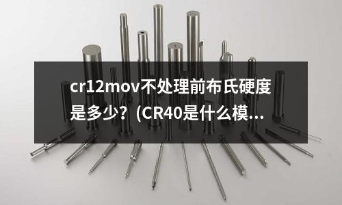 cr12mov不处理前布氏硬度是多少?(CR40是什么模具钢材)
