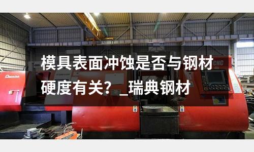 模具表面冲蚀是否与钢材硬度有关?_瑞典钢材