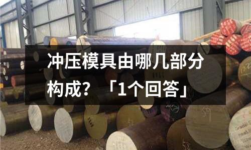 冲压模具由哪几部分构成?「1个回答」