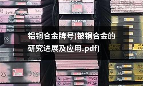 铝铜合金牌号(铍铜合金的研究进展及应用.pdf)