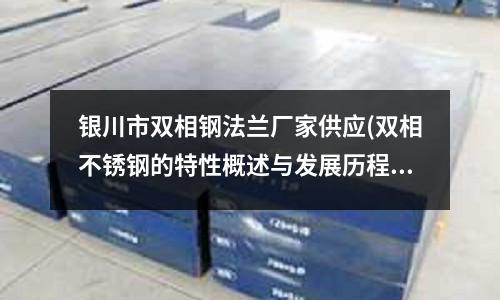 银川市双相钢法兰厂家供应(双相不锈钢的特性概述与发展历程)