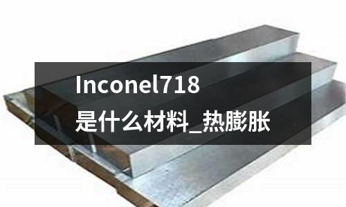 Inconel718是什么材料_热膨胀