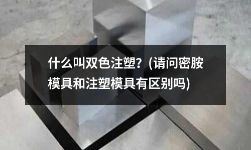 什么叫双色注塑?(请问密胺模具和注塑模具有区别吗)