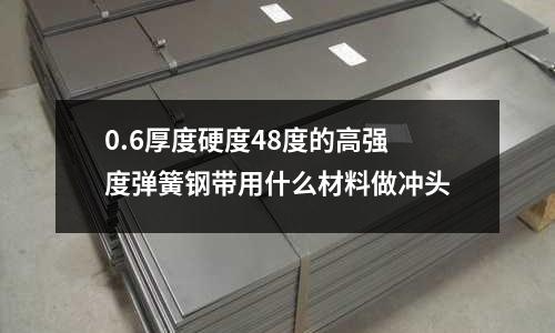 0.6厚度硬度48度的高强度弹簧钢带用什么材料做冲头