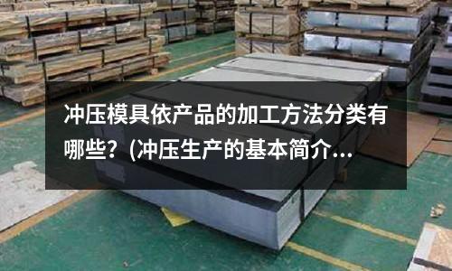 冲压模具依产品的加工方法分类有哪些?(冲压生产的基本简介)