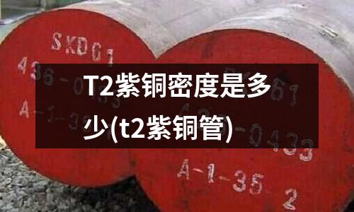 T2紫铜密度是多少(t2紫铜管)