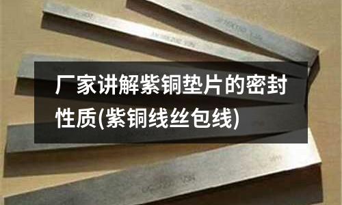 厂家讲解紫铜垫片的密封性质(紫铜线丝包线)