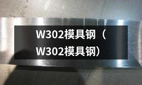 W302模具钢(W302模具钢)