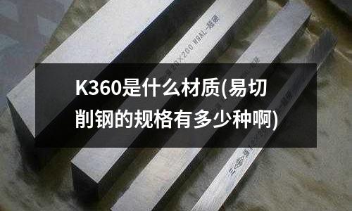 K360是什么材质(易切削钢的规格有多少种啊)