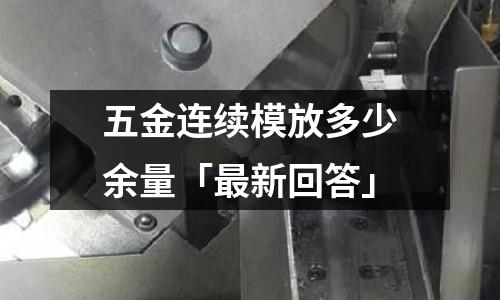 五金连续模放多少余量「最新回答」