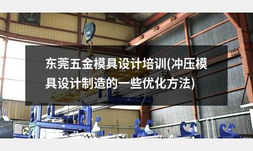 东莞五金模具设计培训(冲压模具设计制造的一些优化方法)
