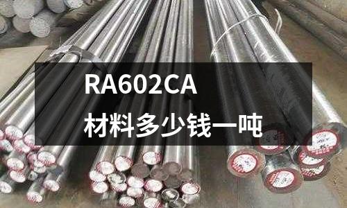 RA602CA材料多少钱一吨