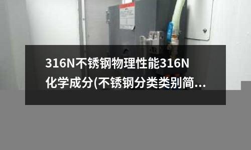 316N不锈钢物理性能316N化学成分(不锈钢分类类别简述)