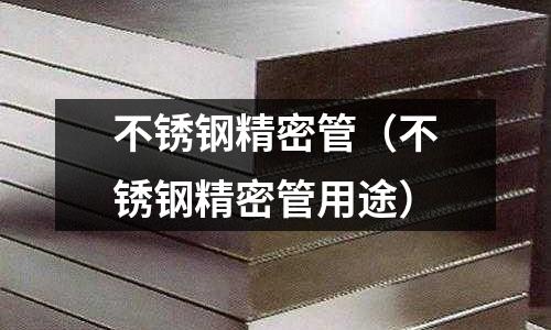 不锈钢精密管(不锈钢精密管用途)