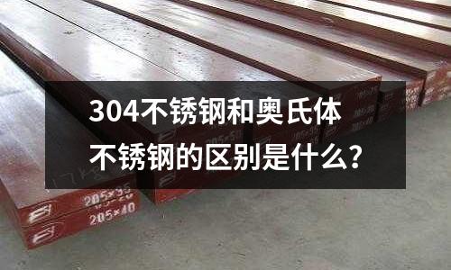 304不锈钢和奥氏体不锈钢的区别是什么?
