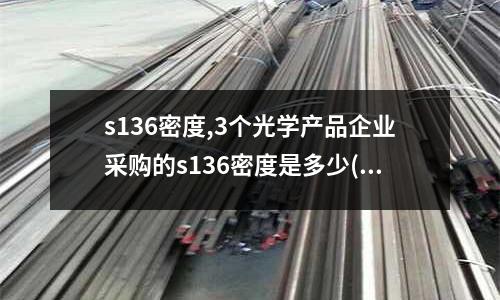 s136密度,3个光学产品企业采购的s136密度是多少(047)