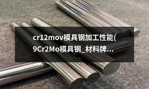 cr12mov模具钢加工性能(9Cr2Mo模具钢_材料牌号)