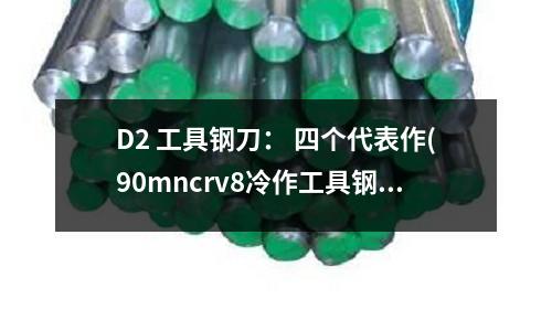 D2 工具钢刀: 四个代表作(90mncrv8冷作工具钢)