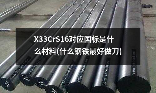 X33CrS16对应国标是什么材料(什么钢铁最好做刀)