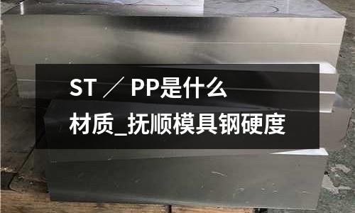 ST / PP是什么材质_抚顺模具钢硬度