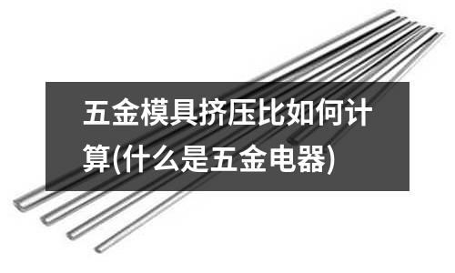 五金模具挤压比如何计算(什么是五金电器)