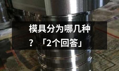 模具分为哪几种?「2个回答」