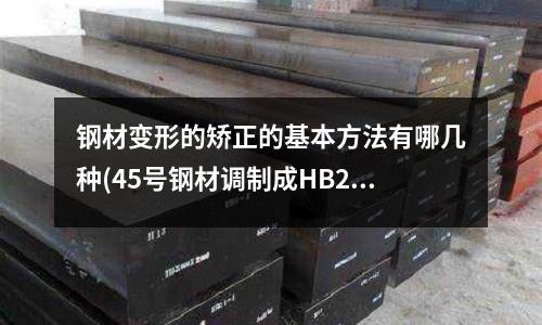 钢材变形的矫正的基本方法有哪几种(45号钢材调制成HB230-260后用什么刀片加工最耐用呀)