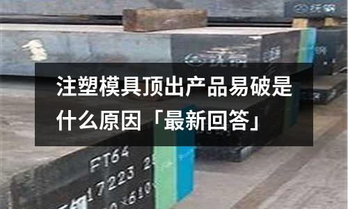 注塑模具顶出产品易破是什么原因「最新回答」