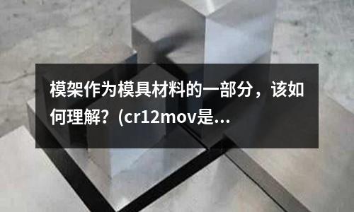 模架作为模具材料的一部分,该如何理解?(cr12mov是什么钢)
