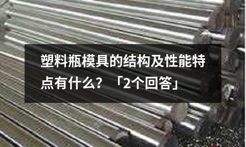 塑料瓶模具的结构及性能特点有什么?「2个回答」