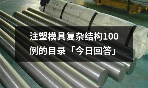 注塑模具复杂结构100例的目录「今日回答」