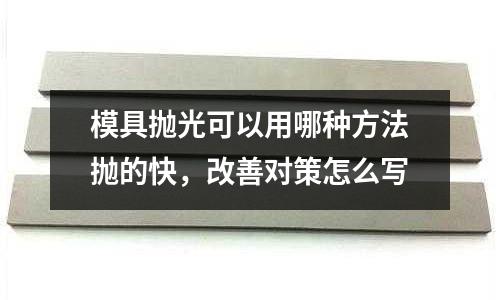 模具抛光可以用哪种方法抛的快,改善对策怎么写