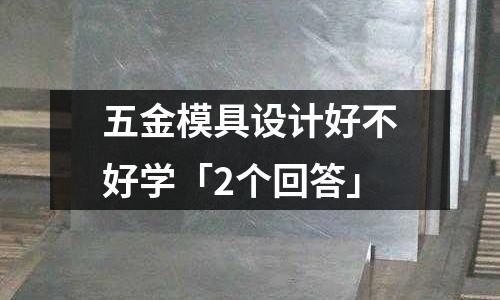 五金模具设计好不好学「2个回答」