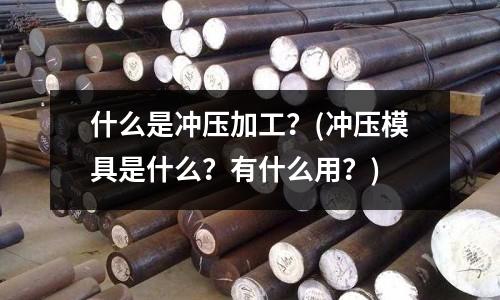 什么是冲压加工?(冲压模具是什么?有什么用?)