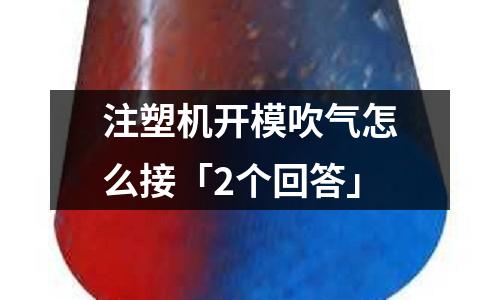 注塑机开模吹气怎么接「2个回答」
