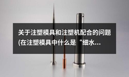 关于注塑模具和注塑机配合的问题(在注塑模具中什么是“细水口”?)