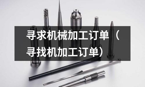 寻求机械加工订单(寻找机加工订单)
