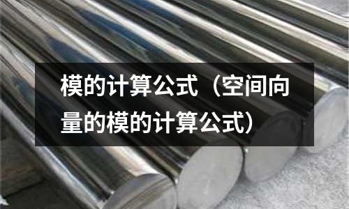 模的计算公式(空间向量的模的计算公式)