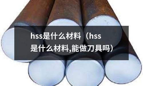 hss是什么材料(hss是什么材料,能做刀具吗)
