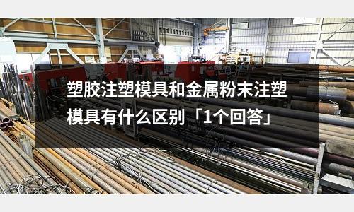塑胶注塑模具和金属粉末注塑模具有什么区别「1个回答」