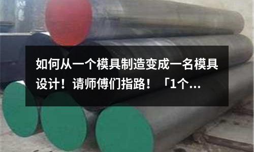 如何从一个模具制造变成一名模具设计!请师傅们指路!「1个回答」