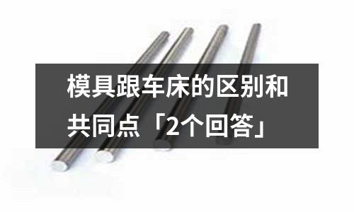模具跟车床的区别和共同点「2个回答」