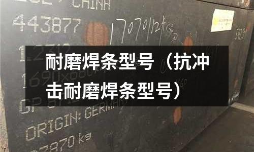 耐磨焊条型号(抗冲击耐磨焊条型号)