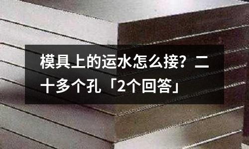 模具上的运水怎么接?二十多个孔「2个回答」