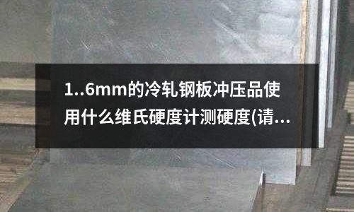 1..6mm的冷轧钢板冲压品使用什么维氏硬度计测硬度(请问五金模具制造工艺流程是什么?)