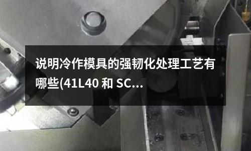 说明冷作模具的强韧化处理工艺有哪些(41L40 和 SCM4-5 是什么材料)