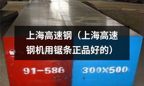 上海高速钢(上海高速钢机用锯条正品好的)