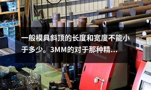 一般模具斜顶的长度和宽度不能小于多少。3MM的对于那种精度高(哪里的431不锈钢)